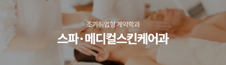 조기취업형계약학과 뷰티아트과(스파&메디컬스킨케어전공)